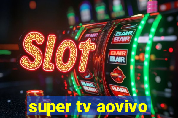 super tv aovivo